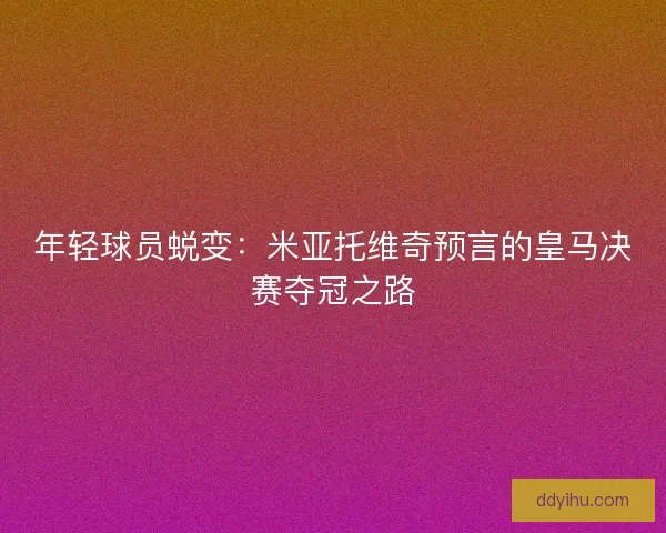 年轻球员蜕变：米亚托维奇预言的皇马决赛夺冠之路