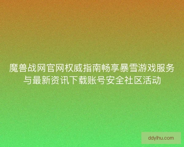 魔兽战网官网权威指南畅享暴雪游戏服务与最新资讯下载账号安全社区活动