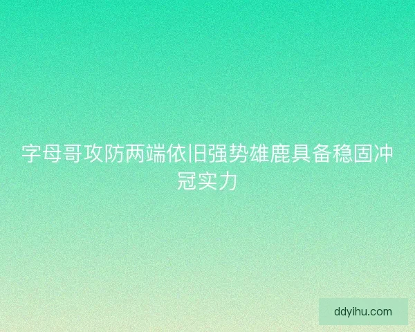 字母哥攻防两端依旧强势雄鹿具备稳固冲冠实力