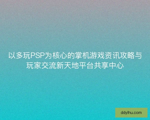 以多玩PSP为核心的掌机游戏资讯攻略与玩家交流新天地平台共享中心