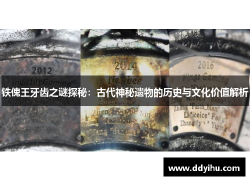 铁傀王牙齿之谜探秘：古代神秘遗物的历史与文化价值解析