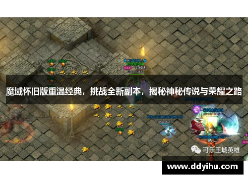 魔域怀旧版重温经典，挑战全新副本，揭秘神秘传说与荣耀之路